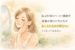 ナチュラルな女性がほっぺにそっと手を触れているイラスト。「私は月1ペースで継続中」「体重が落ちた今の方がむしろ目立ちにくくなってる」と文字入り